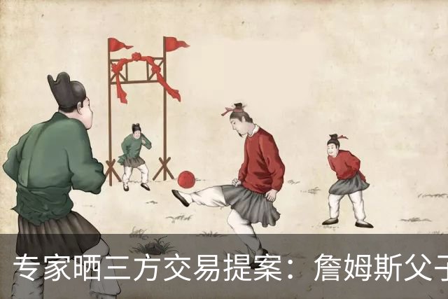 专家晒三方交易提案：詹姆斯父子+艾顿去骑士 湖人得阿伦墨菲韦德