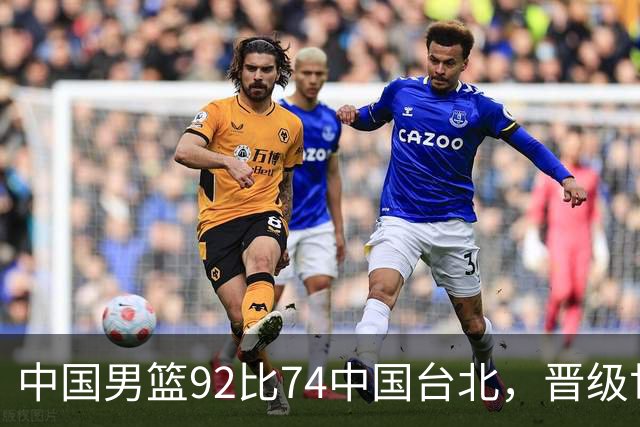 中国男篮92比74中国台北，晋级世预赛第二阶段