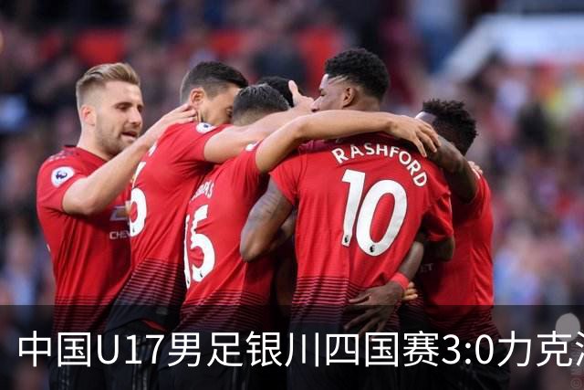 中国U17男足银川四国赛3:0力克澳大利亚