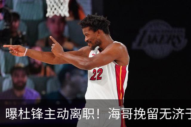 曝杜锋主动离职！海哥挽留无济于事 广东下赛季用外教 一人是大热门