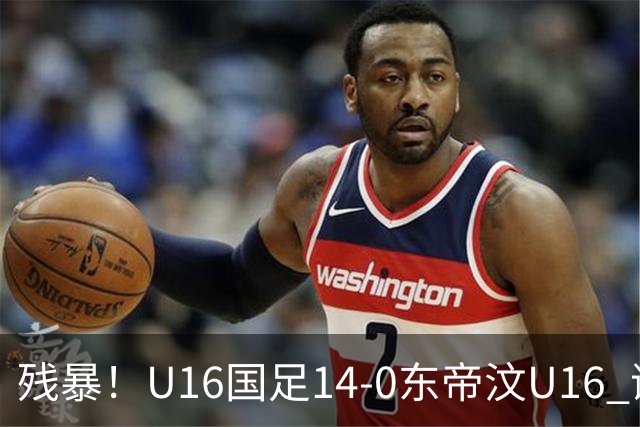 残暴！U16国足14-0东帝汶U16 谢晋、帅惟浩、赵松源戴帽，7人破门