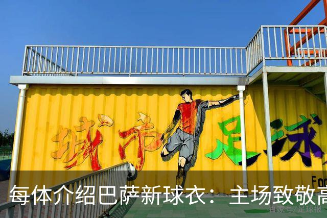 每体介绍巴萨新球衣：主场致敬高迪 客场致敬科比 二客复古薄荷绿