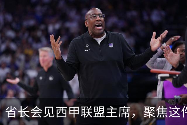 省长会见西甲联盟主席，聚焦这件大事