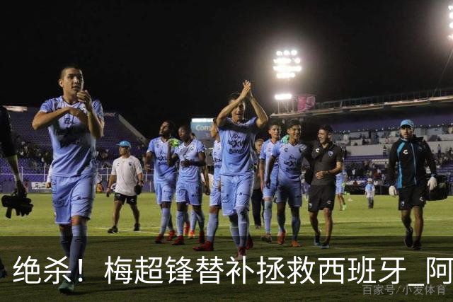 绝杀！梅超锋替补拯救西班牙 阿森纳球迷：基操勿六