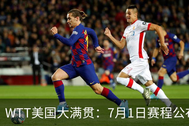 WTT美国大满贯：7月1日赛程公布！国乒迎战勒布伦兄弟，王曼昱对决日本削球手